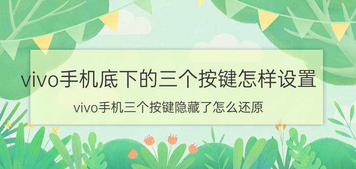 vivo手机底下的三个按键怎样设置 vivo手机三个按键隐藏了怎么还原？